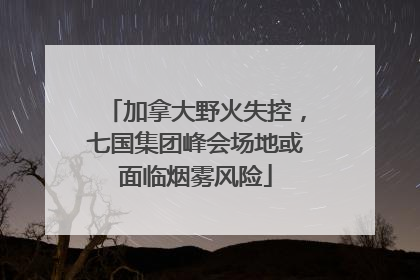 加拿大野火失控，七国集团峰会场地或面临烟雾风险