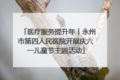 医疗服务提升年丨永州市第四人民医院开展庆六一儿童节主题活动