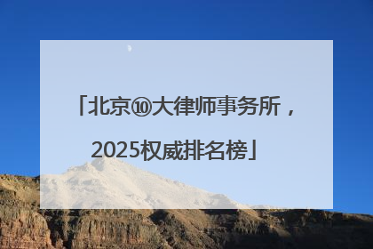 北京⑩大律师事务所，2025权威排名榜