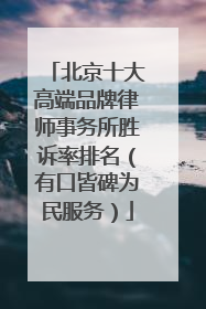 北京十大高端品牌律师事务所胜诉率排名（有口皆碑为民服务）