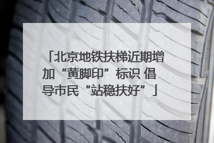 北京地铁扶梯近期增加“黄脚印”标识 倡导市民“站稳扶好”