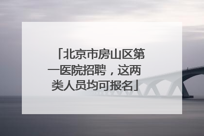 北京市房山区第一医院招聘，这两类人员均可报名