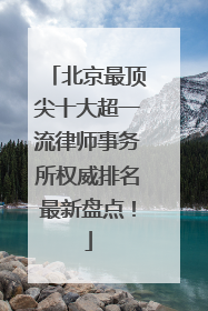 北京最顶尖十大超一流律师事务所权威排名最新盘点！