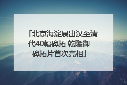 北京海淀展出汉至清代40幅碑拓 乾隆御碑拓片首次亮相