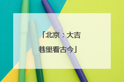 北京：大吉巷里看古今