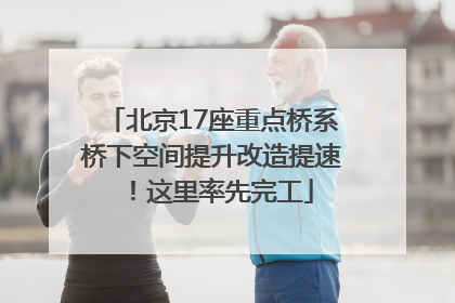 北京17座重点桥系桥下空间提升改造提速！这里率先完工