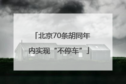 北京70条胡同年内实现“不停车”