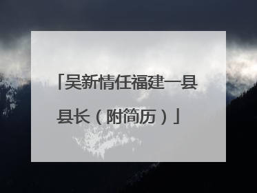 吴新情任福建一县县长（附简历）