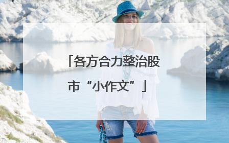 各方合力整治股市“小作文”