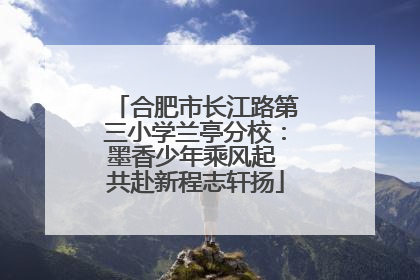 合肥市长江路第三小学兰亭分校：墨香少年乘风起 共赴新程志轩扬