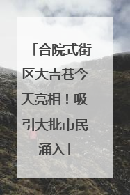 合院式街区大吉巷今天亮相！吸引大批市民涌入