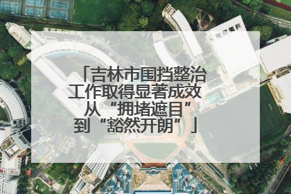 吉林市围挡整治工作取得显著成效 从“拥堵遮目”到“豁然开朗”