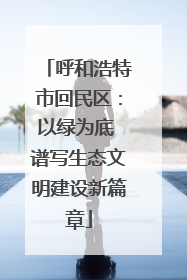 呼和浩特市回民区：以绿为底 谱写生态文明建设新篇章