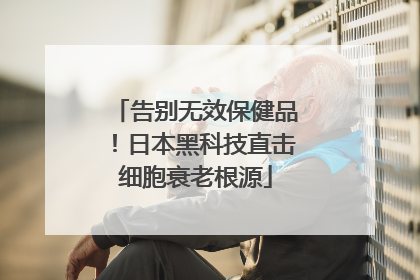 告别无效保健品！日本黑科技直击细胞衰老根源
