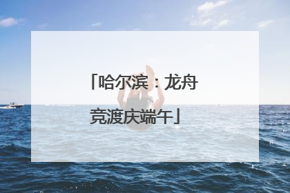 哈尔滨：龙舟竞渡庆端午