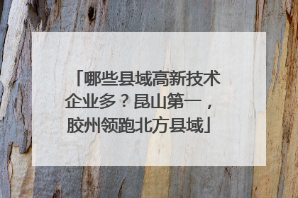 哪些县域高新技术企业多？昆山第一，胶州领跑北方县域