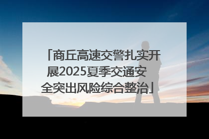 商丘高速交警扎实开展2025夏季交通安全突出风险综合整治