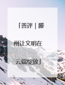 善评｜滕州让文明在云端绽放