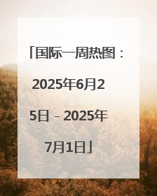 国际一周热图：2025年6月25日－2025年7月1日