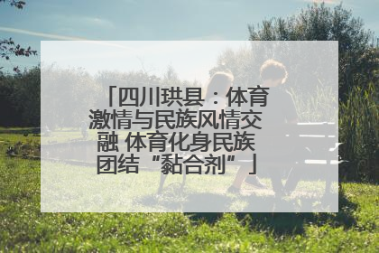 四川珙县：体育激情与民族风情交融 体育化身民族团结“黏合剂”
