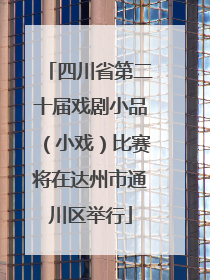 四川省第二十届戏剧小品（小戏）比赛将在达州市通川区举行