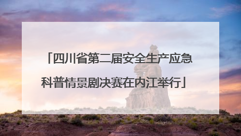 四川省第二届安全生产应急科普情景剧决赛在内江举行