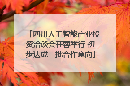四川人工智能产业投资洽谈会在蓉举行 初步达成一批合作意向