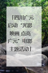 四川广元启动“光影映画 点亮广元”电影主题活动
