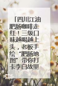 四川江油肥肠咖啡走红！三级口味越喝越上头，老板手绘“肥肠地图”带你打卡李白故里