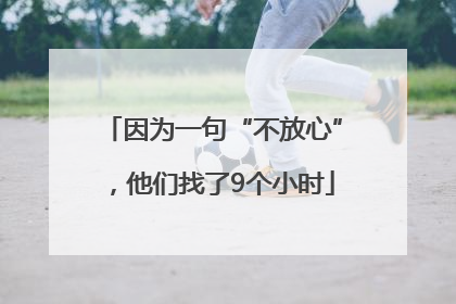 因为一句“不放心”，他们找了9个小时