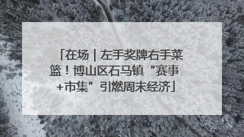 在场｜左手奖牌右手菜篮！博山区石马镇“赛事+市集”引燃周末经济