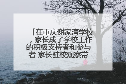 在重庆谢家湾学校，家长成了学校工作的积极支持者和参与者 家长驻校观察带来可喜变化