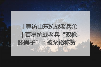 寻访山东抗战老兵①｜百岁抗战老兵“双枪滕黑子”：被粟裕称赞的“孤胆英雄”