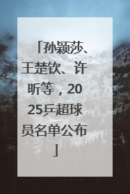 孙颖莎、王楚钦、许昕等，2025乒超球员名单公布
