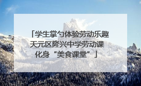 学生掌勺体验劳动乐趣 天元区隆兴中学劳动课化身“美食课堂”
