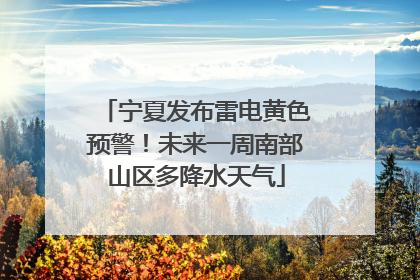 宁夏发布雷电黄色预警！未来一周南部山区多降水天气