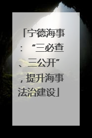 宁德海事：“三必查、三公开”，提升海事法治建设
