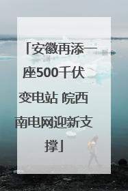 安徽再添一座500千伏变电站 皖西南电网迎新支撑