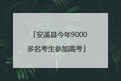 安溪县今年9000多名考生参加高考