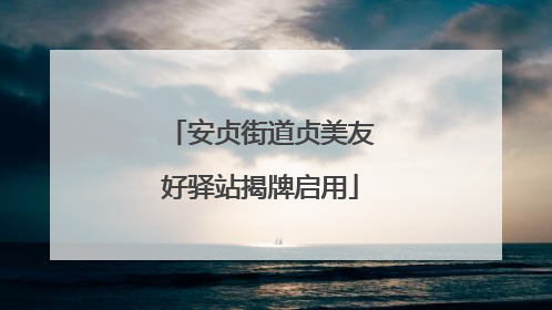 安贞街道贞美友好驿站揭牌启用