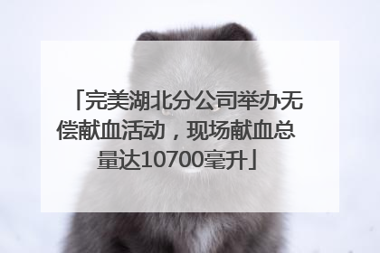 完美湖北分公司举办无偿献血活动，现场献血总量达10700毫升