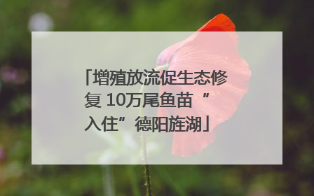 增殖放流促生态修复 10万尾鱼苗“入住”德阳旌湖