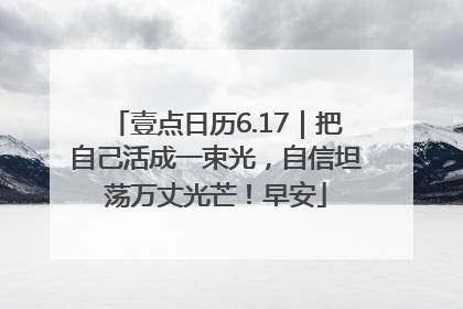 壹点日历6.17｜把自己活成一束光，自信坦荡万丈光芒！早安