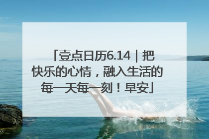 壹点日历6.14｜把快乐的心情，融入生活的每一天每一刻！早安