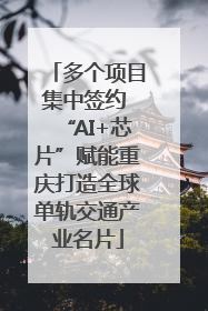 多个项目集中签约 “AI+芯片”赋能重庆打造全球单轨交通产业名片