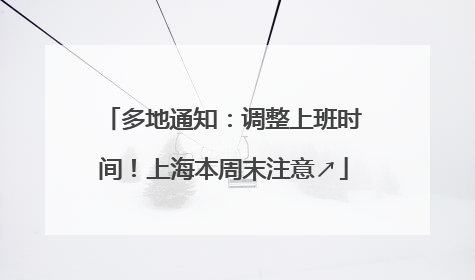 多地通知：调整上班时间！上海本周末注意↗