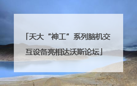 天大“神工”系列脑机交互设备亮相达沃斯论坛