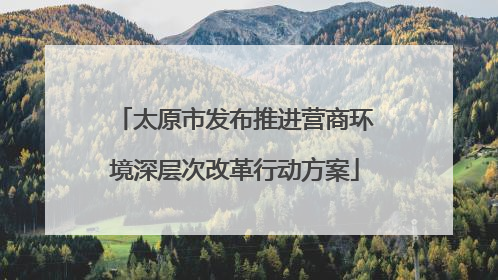 太原市发布推进营商环境深层次改革行动方案