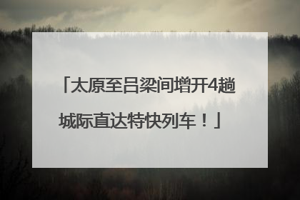 太原至吕梁间增开4趟城际直达特快列车！