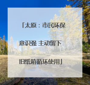 太原：市民环保意识强 主动留下旧纸箱循环使用